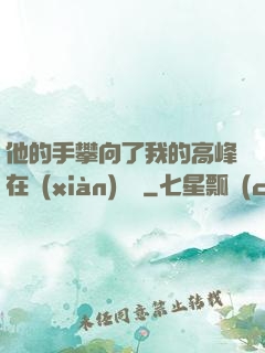 他的手攀向了我的高峰在線(xiàn)閱讀