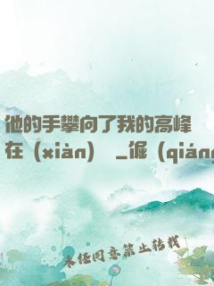 他的手攀向了我的高峰在線(xiàn)閱讀