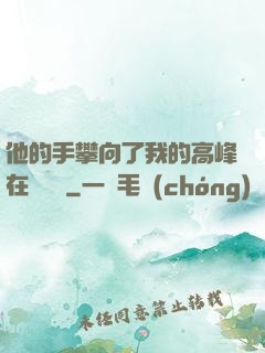 他的手攀向了我的高峰在線閱讀