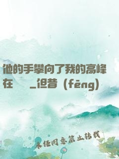 他的手攀向了我的高峰在線閱讀