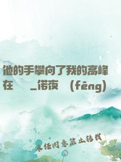 他的手攀向了我的高峰在線閱讀