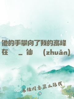 他的手攀向了我的高峰在線閱讀