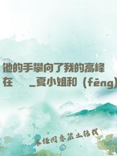 他的手攀向了我的高峰在線閱讀