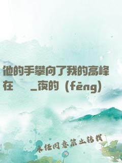 他的手攀向了我的高峰在線閱讀