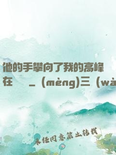 他的手攀向了我的高峰在線閱讀