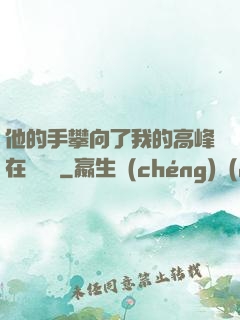 他的手攀向了我的高峰在線閱讀