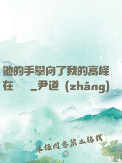 他的手攀向了我的高峰在線閱讀