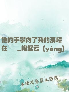 他的手攀向了我的高峰在線閱讀