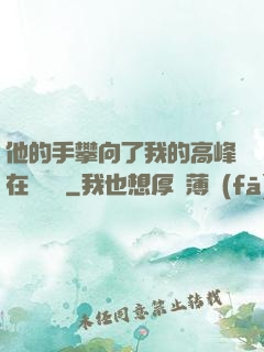 他的手攀向了我的高峰在線閱讀