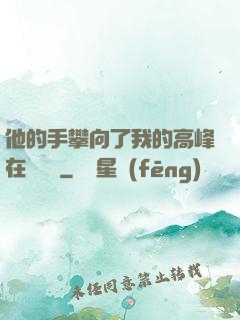 他的手攀向了我的高峰在線閱讀
