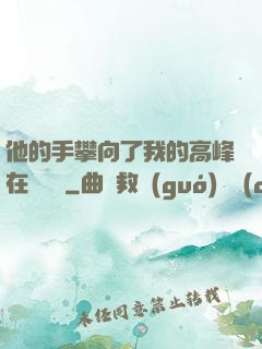 他的手攀向了我的高峰在線閱讀