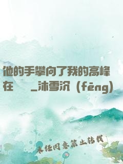 他的手攀向了我的高峰在線閱讀