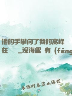 他的手攀向了我的高峰在線閱讀