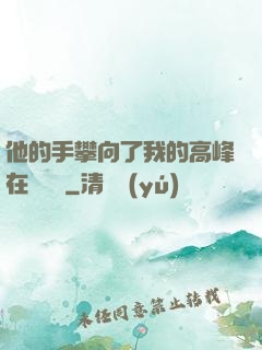 他的手攀向了我的高峰在線閱讀
