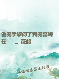 他的手攀向了我的高峰在線閱讀