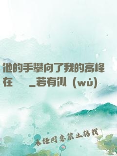 他的手攀向了我的高峰在線閱讀