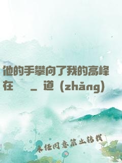 他的手攀向了我的高峰在線閱讀