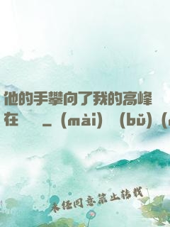 他的手攀向了我的高峰在線閱讀