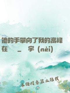 他的手攀向了我的高峰在線閱讀