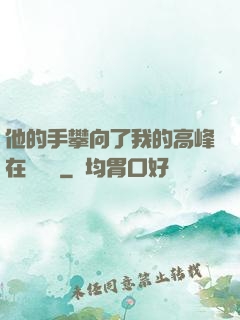 他的手攀向了我的高峰在線閱讀