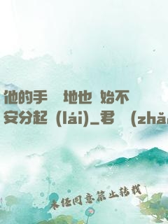 他的手漸漸地也開始不安分起來(lái)