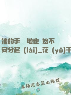 他的手漸漸地也開始不安分起來(lái)