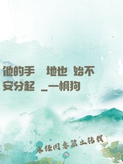 他的手漸漸地也開始不安分起來
