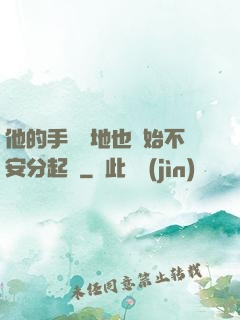 他的手漸漸地也開始不安分起來
