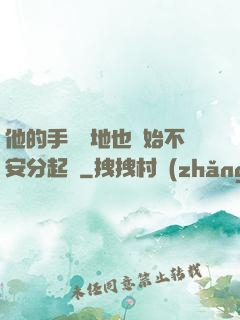 他的手漸漸地也開始不安分起來