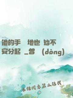 他的手漸漸地也開始不安分起來