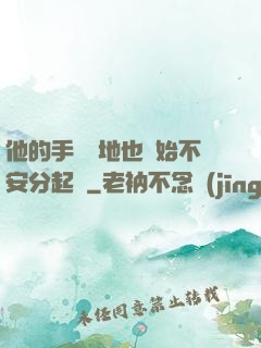 他的手漸漸地也開始不安分起來