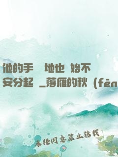 他的手漸漸地也開始不安分起來