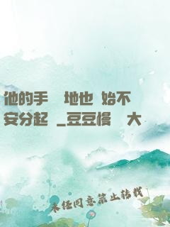 他的手漸漸地也開始不安分起來