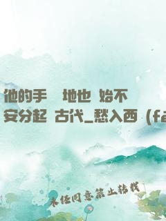 他的手漸漸地也開始不安分起來古代