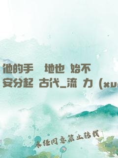 他的手漸漸地也開始不安分起來古代
