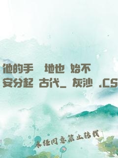 他的手漸漸地也開始不安分起來古代