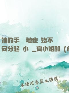他的手漸漸地也開始不安分起來小說