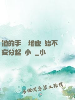 他的手漸漸地也開始不安分起來小說