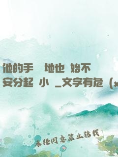 他的手漸漸地也開始不安分起來小說