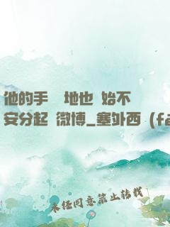 他的手漸漸地也開始不安分起來微博