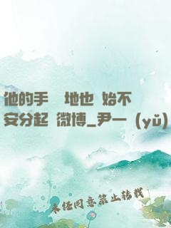 他的手漸漸地也開始不安分起來微博