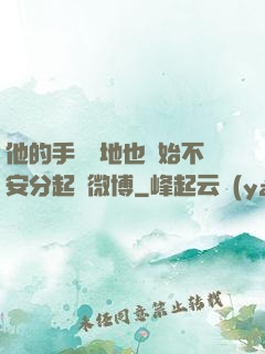 他的手漸漸地也開始不安分起來微博