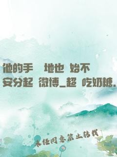 他的手漸漸地也開始不安分起來微博