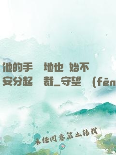他的手漸漸地也開始不安分起來總裁