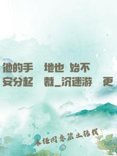 他的手漸漸地也開始不安分起來總裁