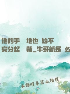 他的手漸漸地也開始不安分起來總裁