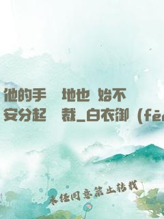 他的手漸漸地也開始不安分起來總裁