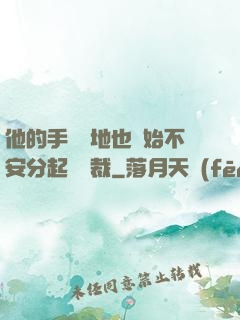 他的手漸漸地也開始不安分起來總裁
