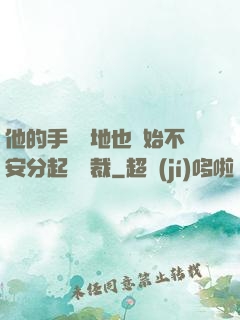 他的手漸漸地也開始不安分起來總裁