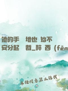 他的手漸漸地也開始不安分起來總裁